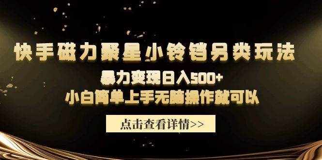 （9689期）快手磁力聚星小铃铛另类玩法，暴力变现日入500+小白简单上手无脑操作就可以-泰戈创艺资源库