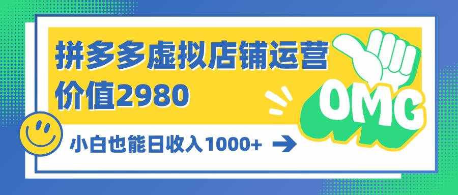 （10120期）拼多多虚拟店铺运营：小白也能日收入1000+-泰戈创艺资源库
