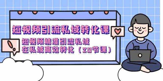 （9926期）短视频引流 私域转化课，短视频精准引流私域，在私域高效转化（20节课）-泰戈创艺资源库