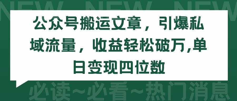 （9795期）公众号搬运文章，引爆私域流量，收益轻松破万，单日变现四位数-泰戈创艺资源库