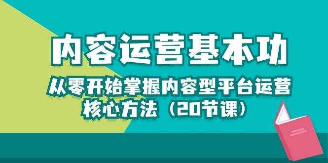 （10285期）内容运营-基本功：从零开始掌握内容型平台运营核心方法（20节课）-泰戈创艺资源库