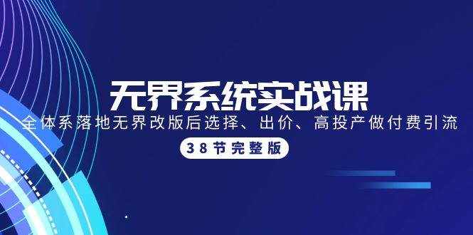 （9992期）无界系统实战课：全体系落地无界改版后选择、出价、高投产做付费引流-38节-泰戈创艺资源库