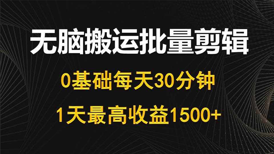 （10008期）每天30分钟，0基础无脑搬运批量剪辑，1天最高收益1500+-泰戈创艺资源库