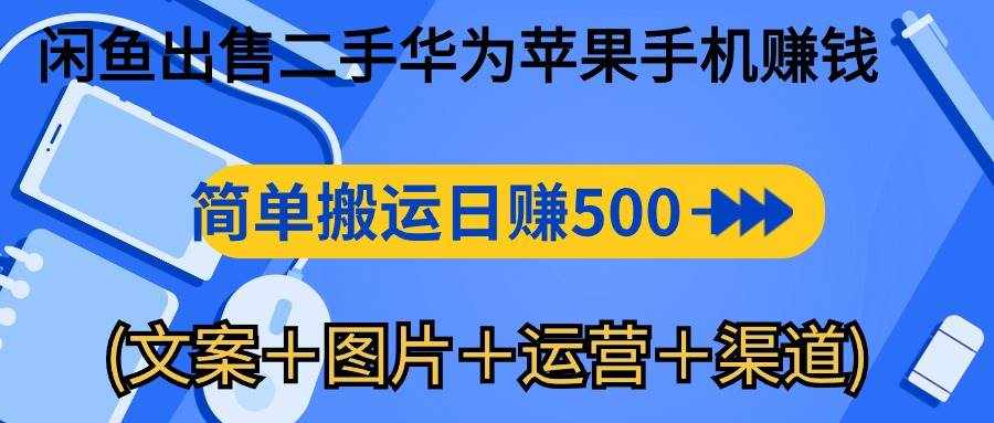 （10470期）闲鱼出售二手华为苹果手机赚钱，简单搬运 日赚500-1000(文案＋图片＋运…-泰戈创艺资源库
