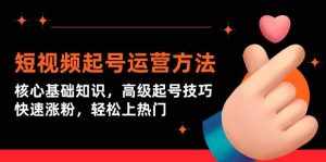 (9562期)短视频起号运营方法:核心基础知识,高级起号技巧,快速涨粉,轻松上热门-泰戈创艺资源库
