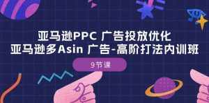 (10604期)亚马逊PPC 广告投放优化:亚马逊多Asin 广告-高阶打法内训班-9节课-泰戈创艺资源库