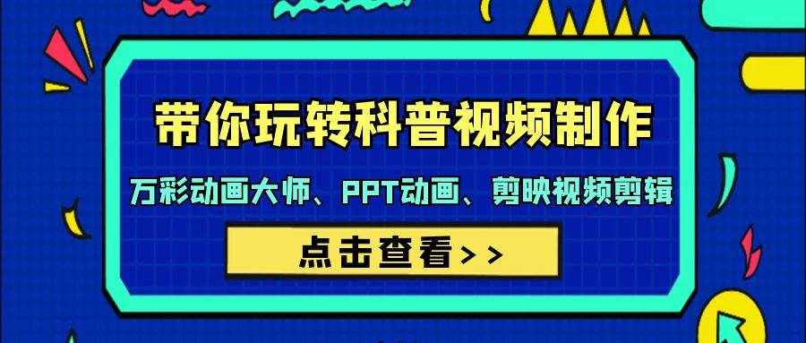 （9405期）带你玩转科普视频 制作：万彩动画大师、PPT动画、剪映视频剪辑（44节课）-泰戈创艺资源库