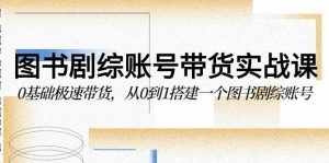 （9671期）图书-剧综账号带货实战课，0基础极速带货，从0到1搭建一个图书剧综账号-泰戈创艺资源库