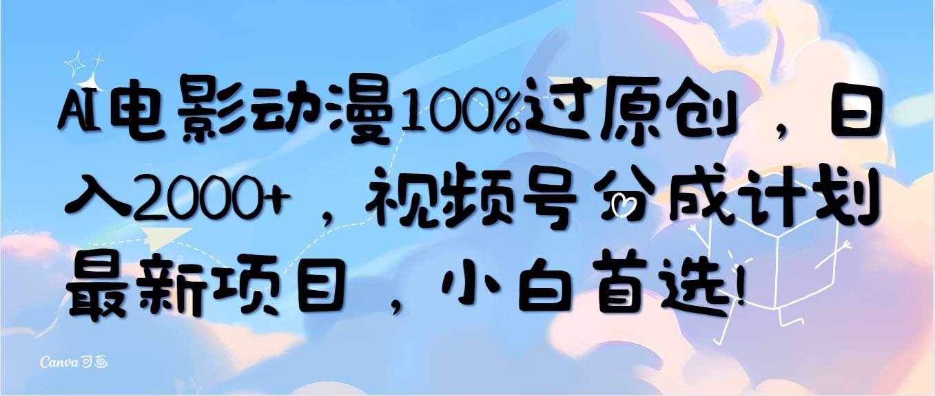 （10052期）AI电影动漫100%过原创，日入2000+，视频号分成计划最新项目，小白首选！-泰戈创艺资源库