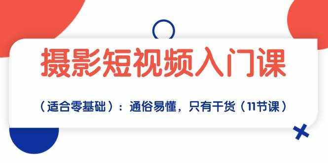 （10247期）摄影短视频入门课（适合零基础）：通俗易懂，只有干货（11节课）-泰戈创艺资源库