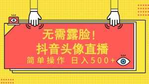 (9938期)无需露脸!Ai头像直播项目,简单操作日入500+!-泰戈创艺资源库