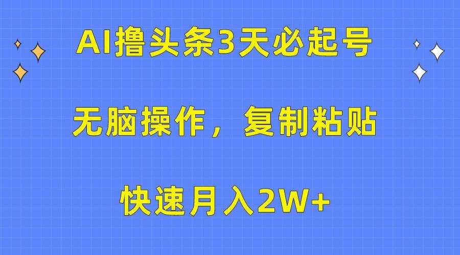 （10043期）AI撸头条3天必起号，无脑操作3分钟1条，复制粘贴快速月入2W+-泰戈创艺资源库