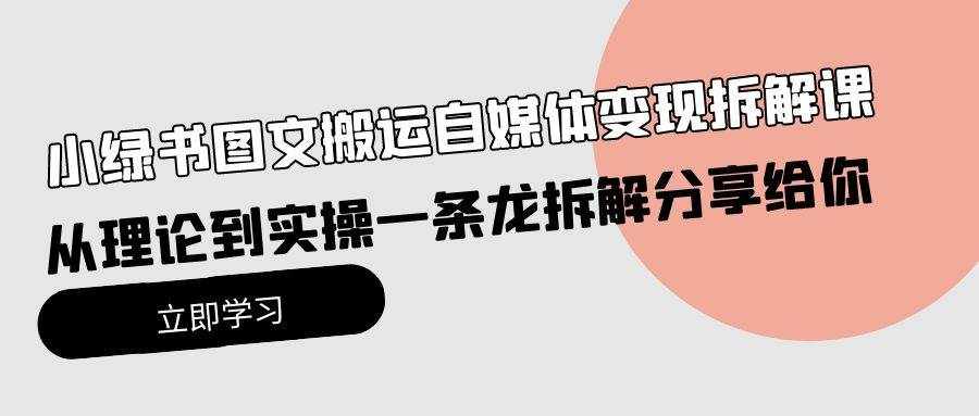 （10055期）小绿书图文搬运自媒体变现拆解课，从理论到实操一条龙拆解分享给你-泰戈创艺资源库