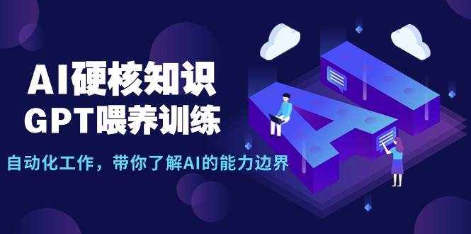 （9425期）AI硬核知识-GPT喂养训练，自动化工作，带你了解AI的能力边界（10节课）-泰戈创艺资源库