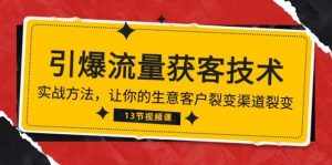 （10276期）《引爆流量 获客技术》实战方法，让你的生意客户裂变渠道裂变（13节）-泰戈创艺资源库