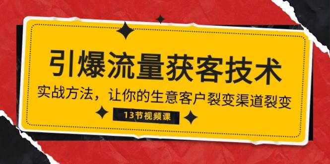 （10276期）《引爆流量 获客技术》实战方法，让你的生意客户裂变渠道裂变（13节）-泰戈创艺资源库