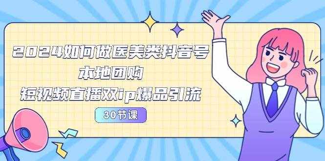 （10496期）2024医美如何做医美类抖音号，本地团购、短视频直播双ip爆品引流-30节-泰戈创艺资源库