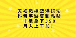 (10133期)无视风控蓝海玩法,抖音手游复制粘贴,十单拿下350,月入上千加!-泰戈创艺资源库