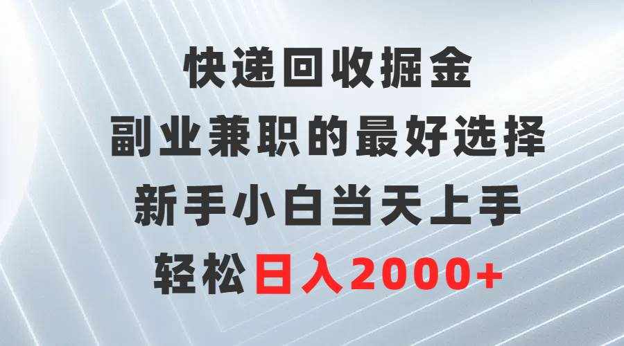 （9546期）快递回收掘金，副业兼职的最好选择，新手小白当天上手，轻松日入2000+-泰戈创艺资源库