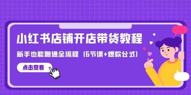 （9883期）最新小红书店铺开店带货教程，新手也能跑通全流程（6节课+爆款公式）-泰戈创艺资源库