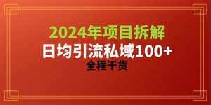 (10289期)2024项目拆解日均引流100+精准创业粉,全程干货-泰戈创艺资源库