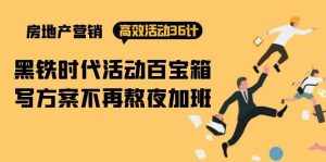 （9966期）房产营销高效活动36计：黑铁时代 活动百宝箱，写方案不再熬夜加班-泰戈创艺资源库