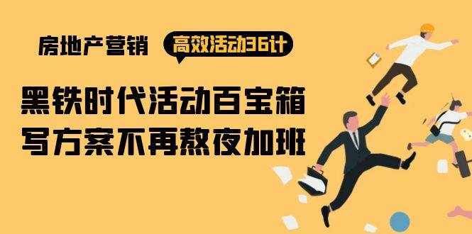 （9966期）房产营销高效活动36计：黑铁时代 活动百宝箱，写方案不再熬夜加班-泰戈创艺资源库