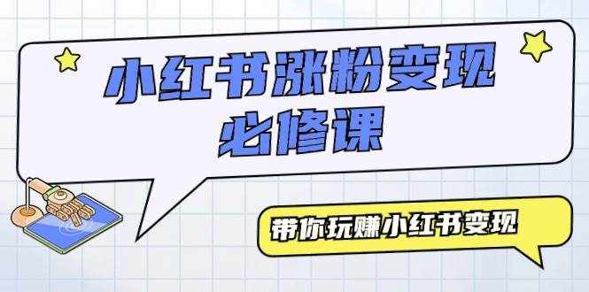 （9414期）小红书涨粉变现必修课，带你玩赚小红书变现（9节课）-泰戈创艺资源库