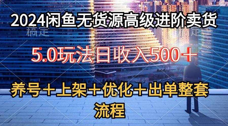 （10332期）2024闲鱼无货源高级进阶卖货5.0，养号＋选品＋上架＋优化＋出单整套流程-泰戈创艺资源库