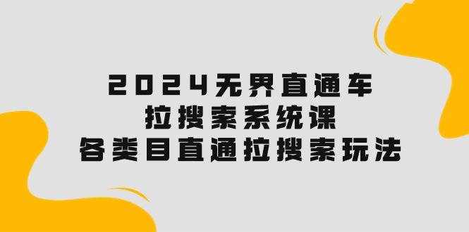 （10508期）2024无界直通车·拉搜索系统课：各类目直通车 拉搜索玩法！-泰戈创艺资源库