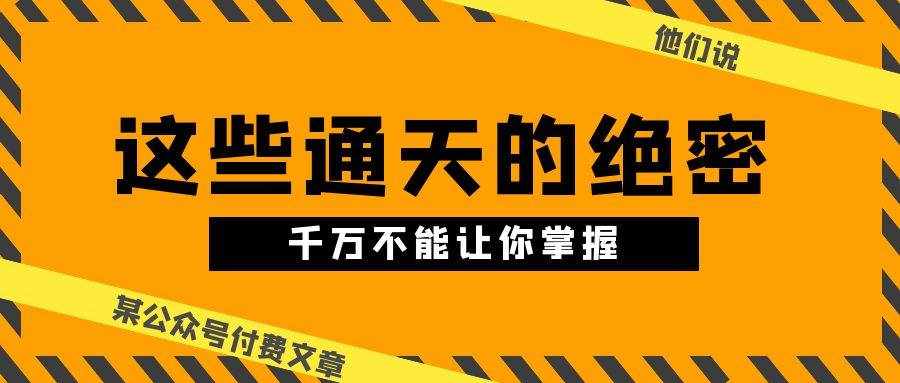 （10651期）某公众号付费文章《他们说 “ 这些通天的绝密，千万不能让你掌握! ”》-泰戈创艺资源库