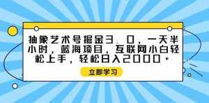 (9711期)抽象艺术号掘金3.0,一天半小时 ,蓝海项目, 互联网小白轻松上手,轻松…-泰戈创艺资源库