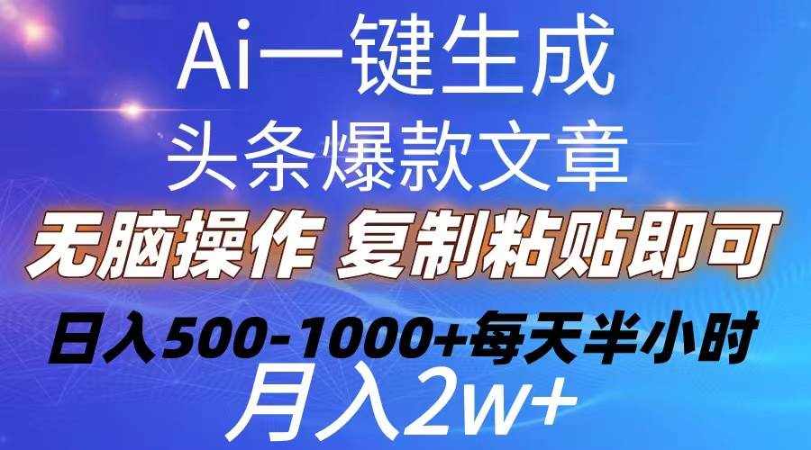 （10540期）Ai一键生成头条爆款文章  复制粘贴即可简单易上手小白首选 日入500-1000+-泰戈创艺资源库
