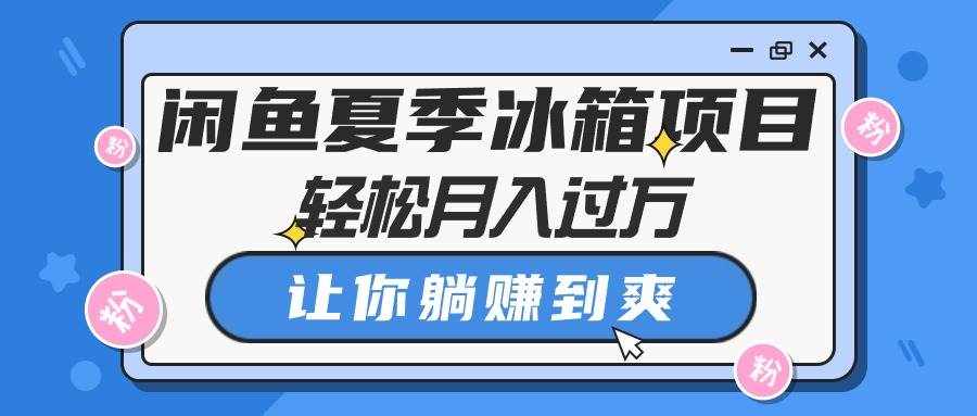 （10673期）闲鱼夏季冰箱项目，轻松月入过万，让你躺赚到爽-泰戈创艺资源库