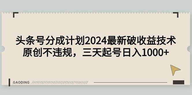 （9455期）头条号分成计划2024最新破收益技术，原创不违规，三天起号日入1000+-泰戈创艺资源库