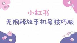 （9762期）小红书无限释放手机号技巧版手慢无-泰戈创艺资源库