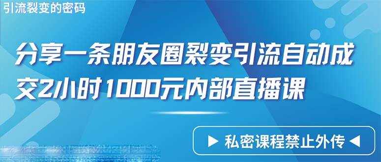 （9850期）仅靠分享一条朋友圈裂变引流自动成交2小时1000内部直播课程-泰戈创艺资源库