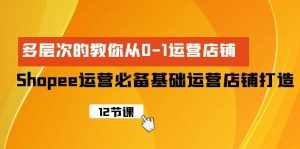 (9993期)Shopee-运营必备基础运营店铺打造,多层次的教你从0-1运营店铺-泰戈创艺资源库