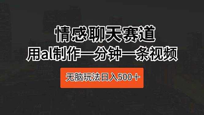 （10254期）情感聊天赛道 用al制作一分钟一条视频 无脑玩法日入500＋-泰戈创艺资源库