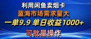 (10579期)利用咸鱼卖烟卡,蓝海市场需求量大,一单9.9单日收益1000+,可批量操作-泰戈创艺资源库