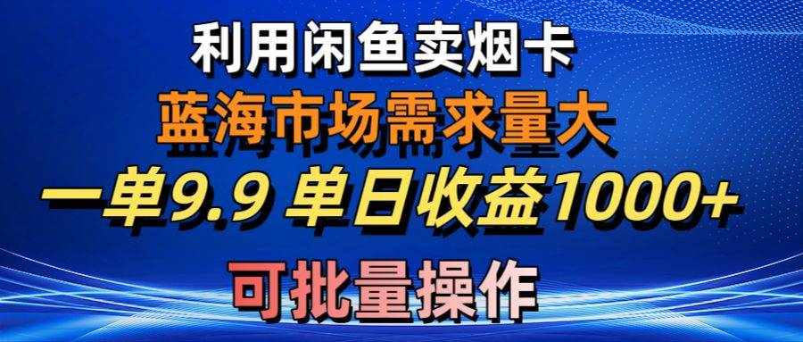 （10579期）利用咸鱼卖烟卡，蓝海市场需求量大，一单9.9单日收益1000+，可批量操作-泰戈创艺资源库