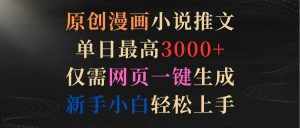 (9407期)原创漫画小说推文,单日最高3000+仅需网页一键生成 新手轻松上手-泰戈创艺资源库