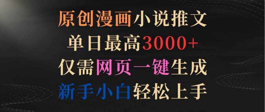 （9407期）原创漫画小说推文，单日最高3000+仅需网页一键生成 新手轻松上手-泰戈创艺资源库