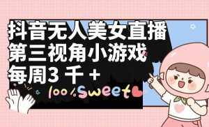 (9796期)抖音无人美女直播,第三视角小游戏,每周收益3000+-泰戈创艺资源库