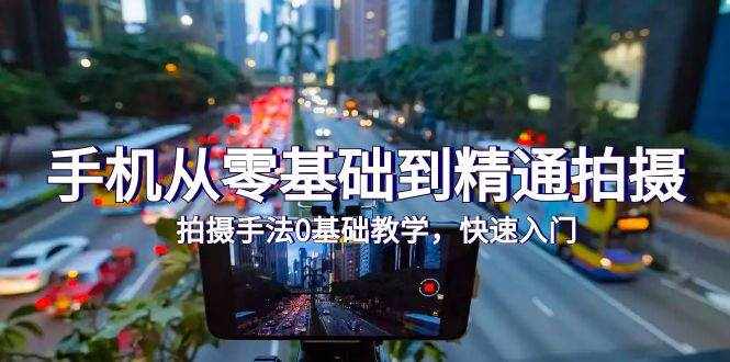 （9706期）手机从零基础到精通拍摄，拍摄手法0基础教学，快速入门（24节）-泰戈创艺资源库