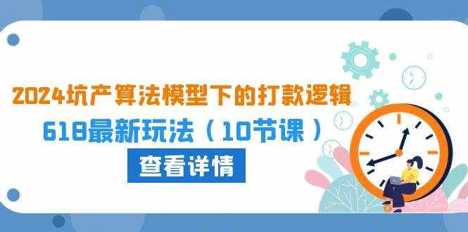 （10528期）2024坑产算法 模型下的打款逻辑：618最新玩法（10节课）-泰戈创艺资源库