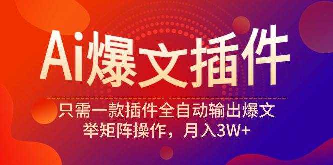 （9725期）Ai爆文插件，只需一款插件全自动输出爆文，举矩阵操作，月入3W-泰戈创艺资源库