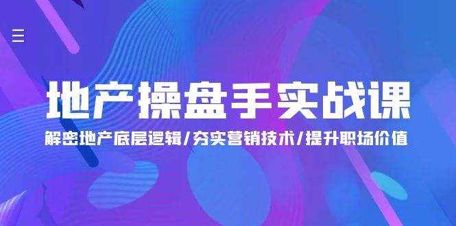 （9960期）地产 操盘手实战课：解密地产底层逻辑/夯实营销技术/提升职场价值（24节）-泰戈创艺资源库