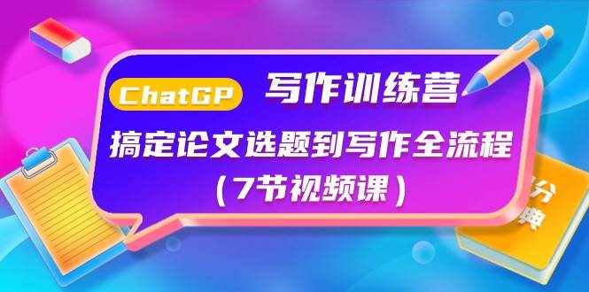 （10617期）ChatGPT写作训练营：搞定论文选题到写作全流程（7节视频课）-泰戈创艺资源库