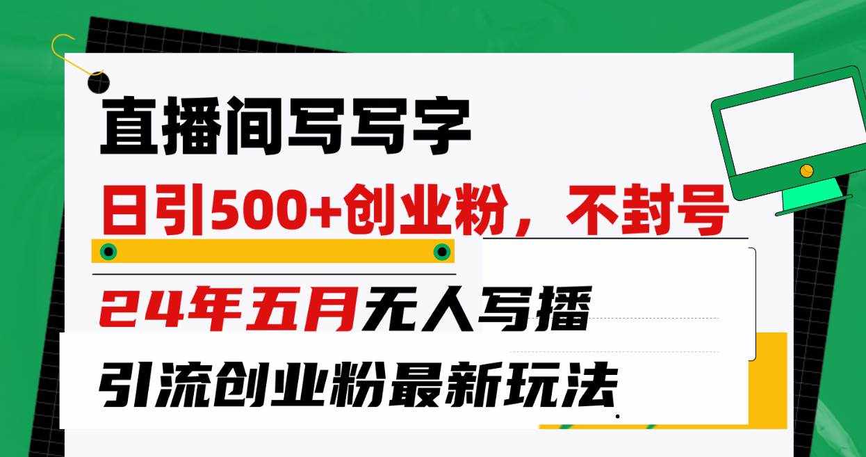 （10350期）直播间写写字日引300+创业粉，24年五月无人写播引流不封号最新玩法-泰戈创艺资源库